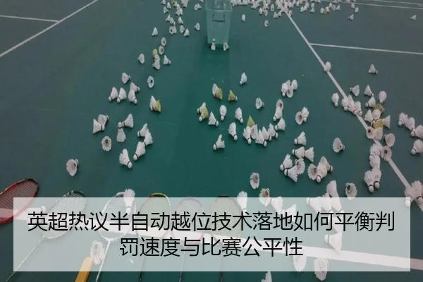 英超热议半自动越位技术落地如何平衡判罚速度与比赛公平性