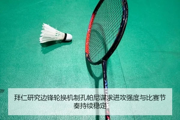 拜仁研究边锋轮换机制孔帕尼谋求进攻强度与比赛节奏持续稳定